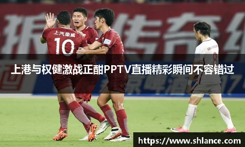 上港与权健激战正酣PPTV直播精彩瞬间不容错过