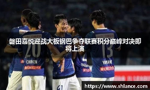 磐田喜悦迎战大板钢巴争夺联赛积分巅峰对决即将上演