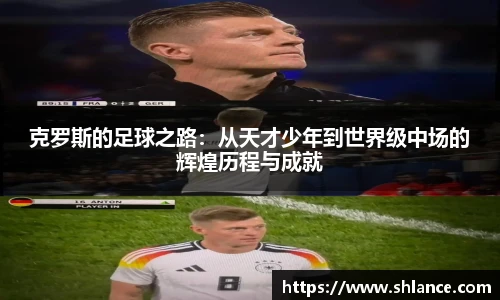 克罗斯的足球之路：从天才少年到世界级中场的辉煌历程与成就