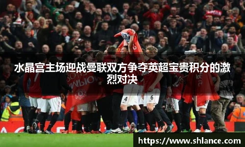 水晶宫主场迎战曼联双方争夺英超宝贵积分的激烈对决